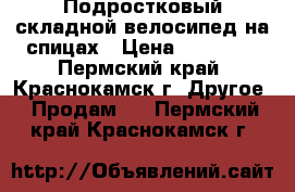 Подростковый складной велосипед на спицах › Цена ­ 16 000 - Пермский край, Краснокамск г. Другое » Продам   . Пермский край,Краснокамск г.